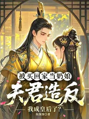 被买回家当奶娘,夫君造反我成皇后了?