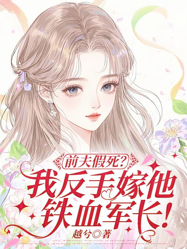 前夫假死?我反手嫁他铁血军长!