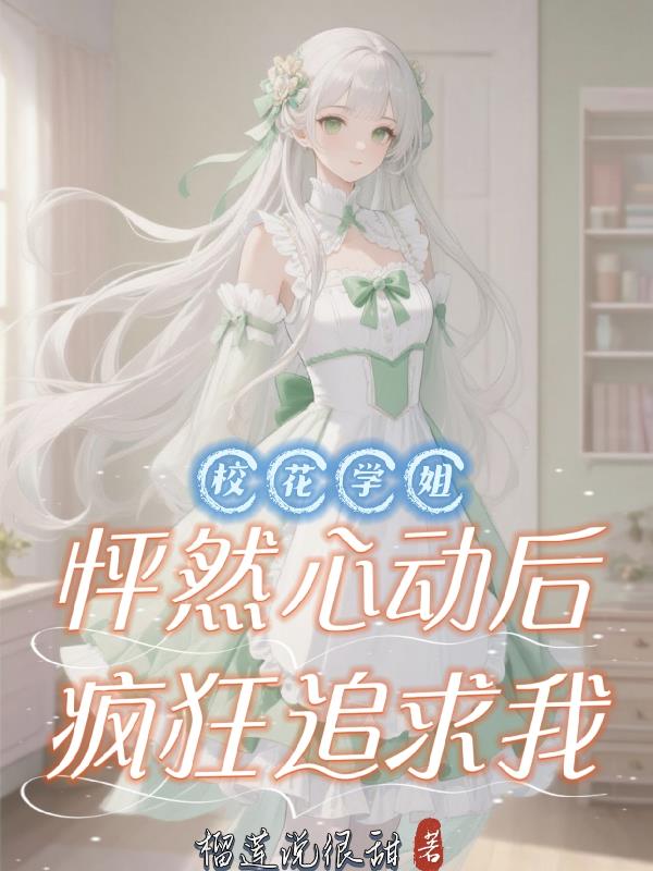 校花学姐怦然心动后,疯狂追求我