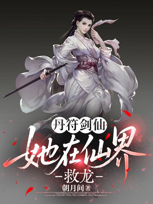 丹符剑仙,她在仙界救龙