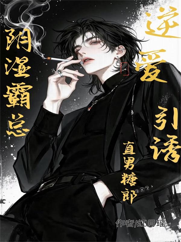 逆爱：阴湿霸总引诱直男糖郎！