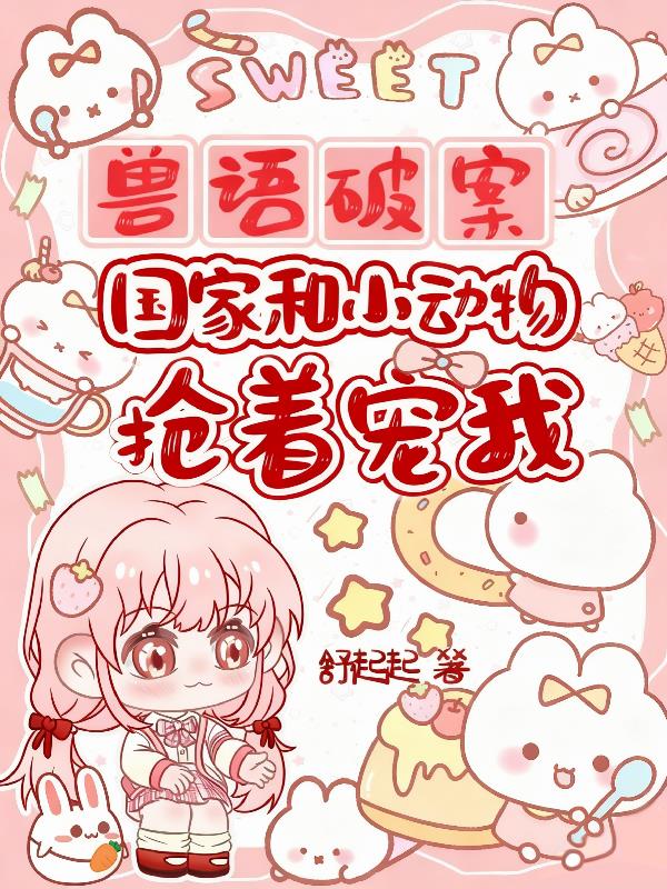 兽语破案!国家和小动物抢着宠我