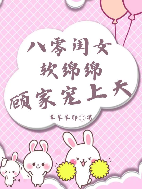 八零闺女软绵绵，顾家宠上天