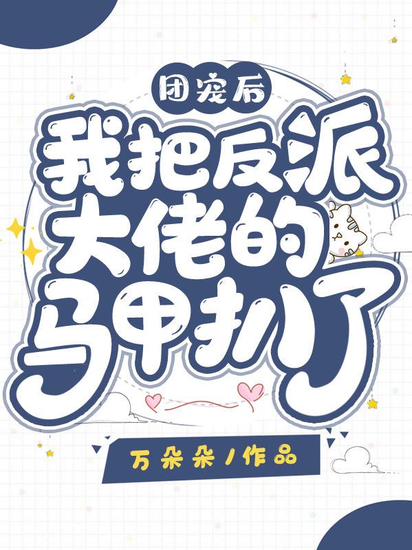 团宠后我把反派大佬的马甲扒了!